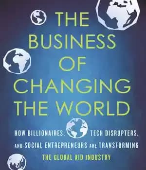 دانلود کتاب The Business of Changing the World: How Billionaires, Tech Disrupters, and Social Entrepreneurs Are Transforming the Global Aid…