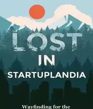 دانلود کتاب Lost in Startuplandia: Wayfinding for the Weary Entrepreneur – گمشده در Startuplandia: Wayfinding for the Weary Entrepreneur
