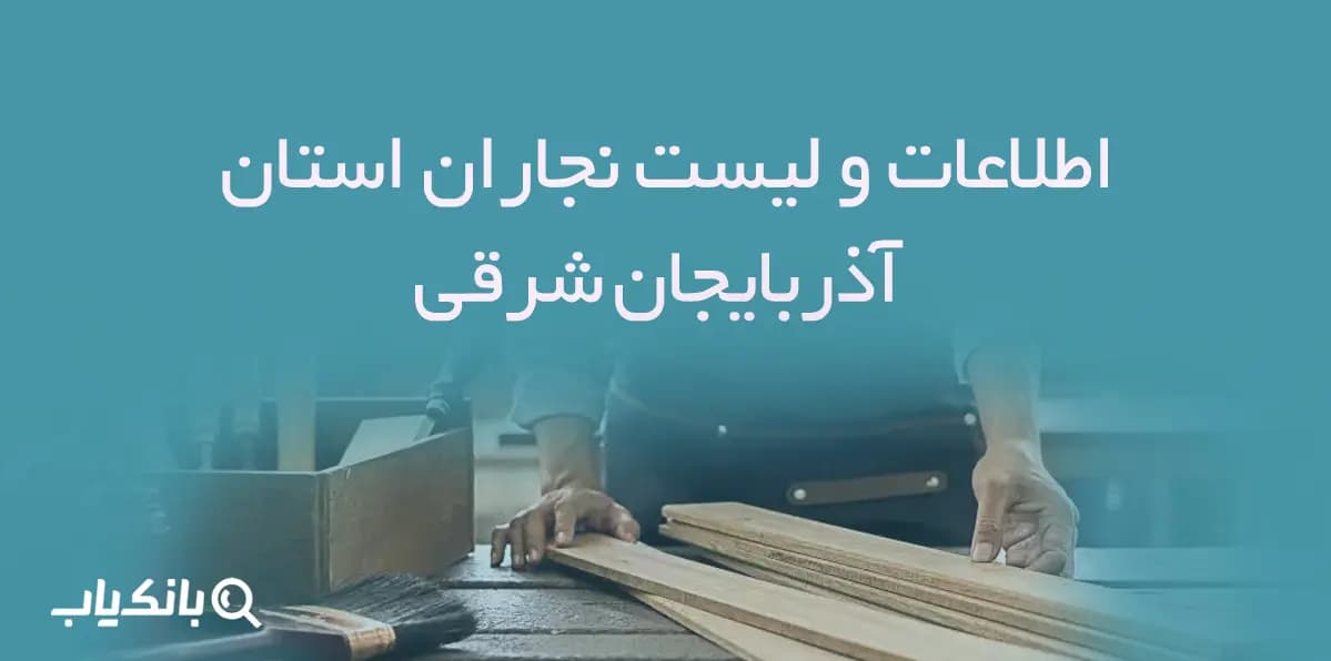 اطلاعات و لیست نجاران استان آذربایجان شرقی