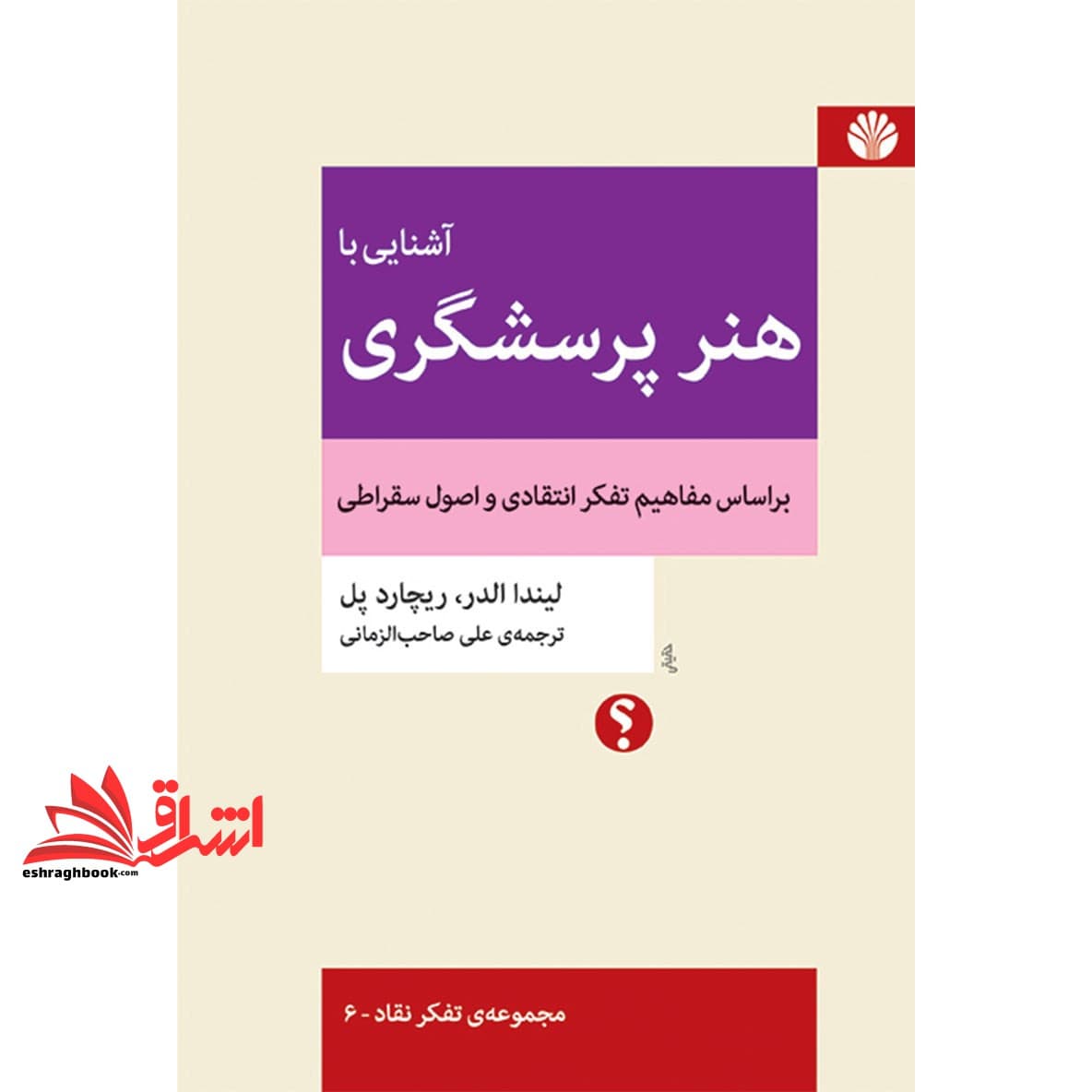 کتاب آشنایی با هنر پرسشگری (بر اساس مفاهیم تفکر انتقادی و اصول سقراطی) مجموعه ی تفکر نقاد – ۶