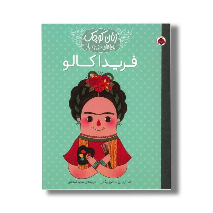 کتاب فریدا کالو (زنان کوچک رویاهای دور و دراز) اثر ام ایزابل سانچز وگارا ترجمه مریم فیاضی نشر شهر قلم