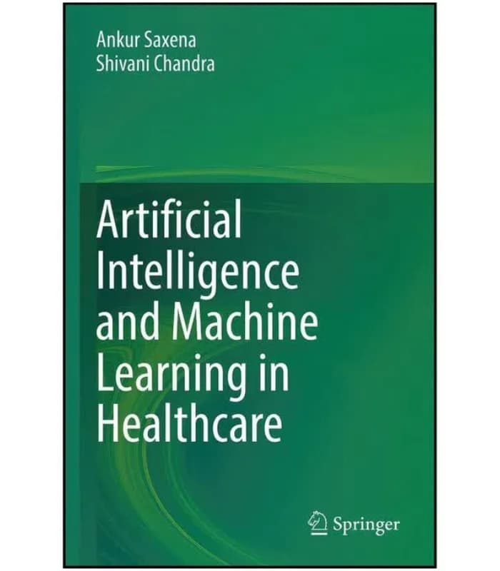 کتاب Artificial Intelligence and Machine Learning in Healthcare (هوش مصنوعی و یادگیری ماشین در مراقبت‌های بهداشتی) اثر آنکور ساکسنا و شیونی چاندرا – نسخه انگلیسی PDF