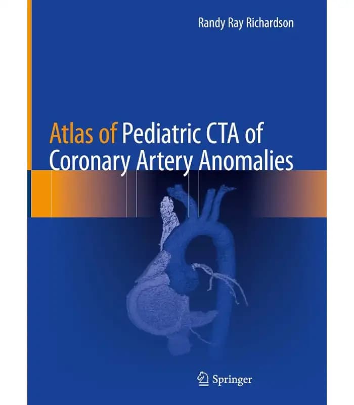 کتاب Atlas of Pediatric CTA of Coronary Artery Anomalies (اطلس سی‌تی آنژیوگرافی کودکان در ناهنجاری‌های عروق کرونر) اثر رندی ری ریچاردسون | نسخه انگلیسی PDF