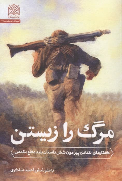 مرگ را زیستن (گفتارهای انتقادی پیرامون شش داستان بلند دفاع مقدس) | احمد شاکری | انتشارات پژوهشگاه فرهنگ و اندیشه اسلامی