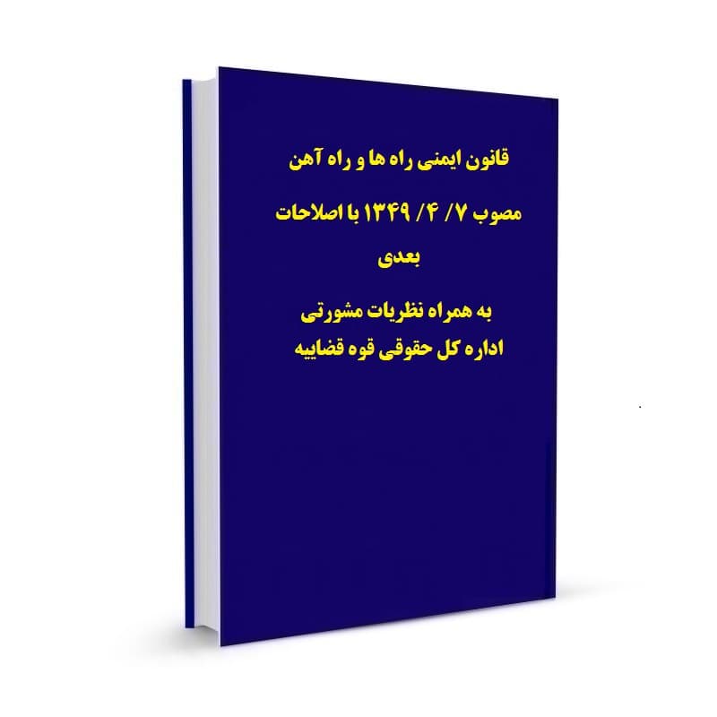 قانون ایمنی راه ها و راه آهن مصوب 7/ 4/ 1349 با اصلاحات بعدی به همراه نظریات مشورتی اداره کل حقوقی قوه قضاییه