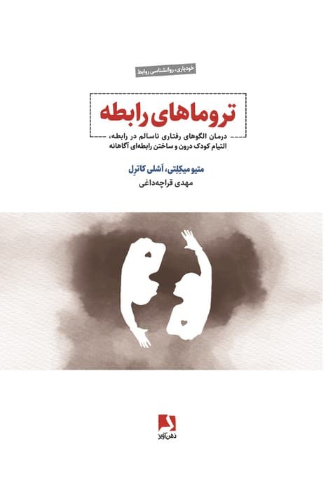 تروماهای رابطه (درمان الگوهای رفتاری ناسالم در رابطه،التیام کودک درون و ساختن رابطه ای آگاهانه) | متیو میکلتی،اشلی کاترل | انتشارات ذهن آویز
