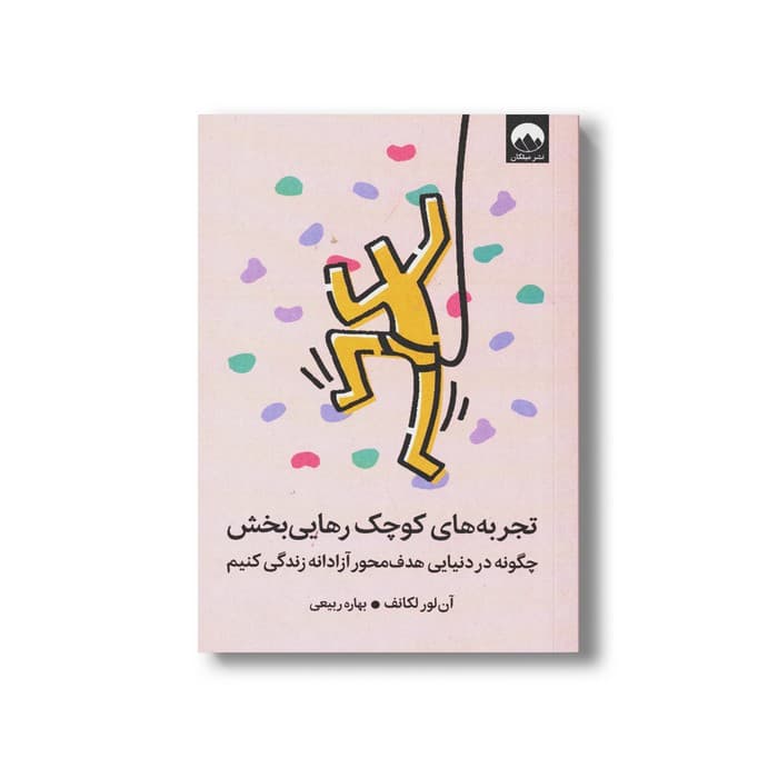 کتاب تجربه های کوچک رهایی بخش (چگونه در دنیایی هدف محور آزادانه زندگی کنیم) اثر آن لور لکانف ترجمه بهاره ربیعی نشر میلکان