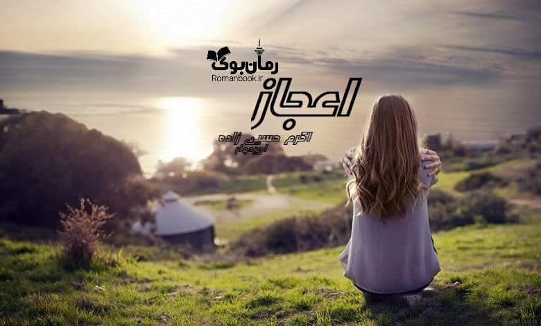 و دانلود نسخه کامل رمان اعجاز اکرم حسین زاده | رمان عاشقانه | رمان بزرگسال | رمان اجتماعی
