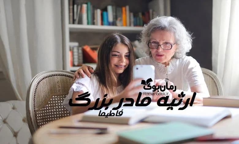 و دانلود نسخه کامل رمان ارثیه مادر بزرگ | رمان عاشقانه | رمان بزرگسال | رمان اجتماعی