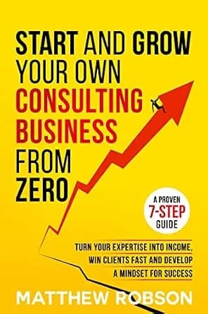 و دانلود نسخه کامل کتاب زبان اصلی Start And Grow Your Own Consulting Business From Zero: A Proven 7-Step Guide To Turn Your Expertise Into Income, Win Clients Fast And Develop A Mindset For Succe