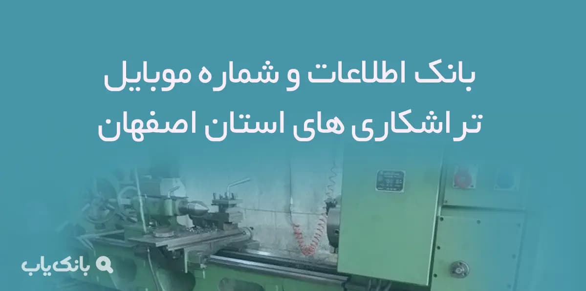 بانک اطلاعات و شماره موبایل تراشکاری های استان اصفهان