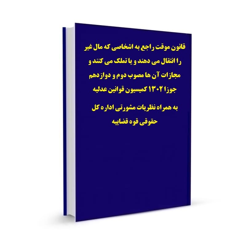 قانون موقت راجع به اشخاصی که مال غیر را انتقال می دهند و یا تملک می کنند و مجازات آن ها مصوب دوم و دوازدهم جوزا 1302 کمیسیون قوانین عدلیه به همراه نظریات مشورتی اداره کل حقوقی قوه قضاییه