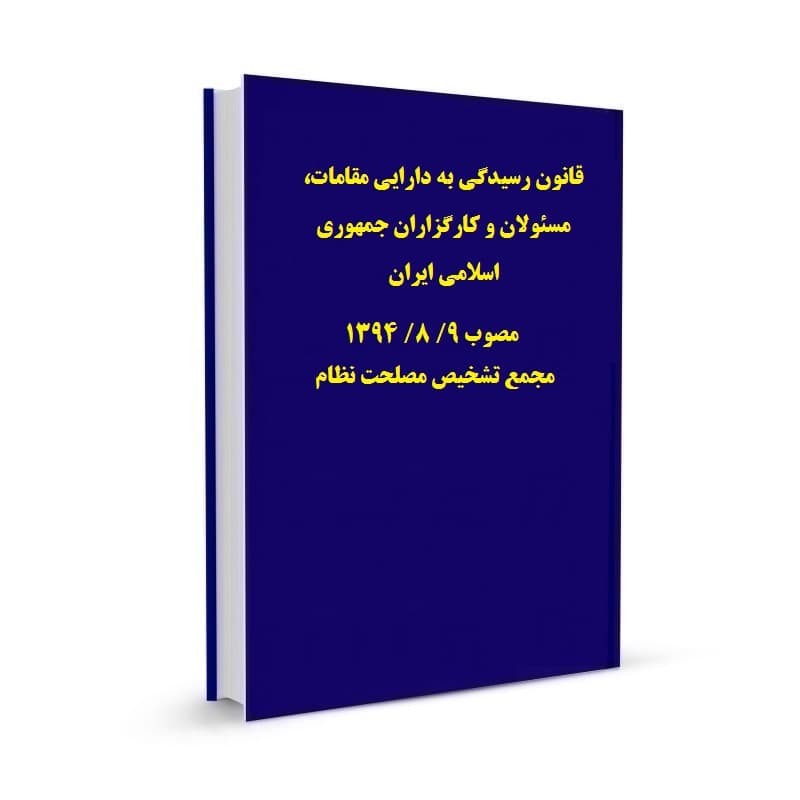 قانون رسیدگی به دارایی مقامات، مسئولان و کارگزاران جمهوری اسلامی ایران مصوب 9/ 8/ 1394 مجمع تشخیص مصلحت نظام