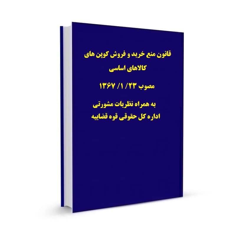 قانون منع خرید و فروش کوپن های کالاهای اساسی مصوب 23/ 1/ 1367 به همراه نظریات مشورتی اداره کل حقوقی قوه قضاییه