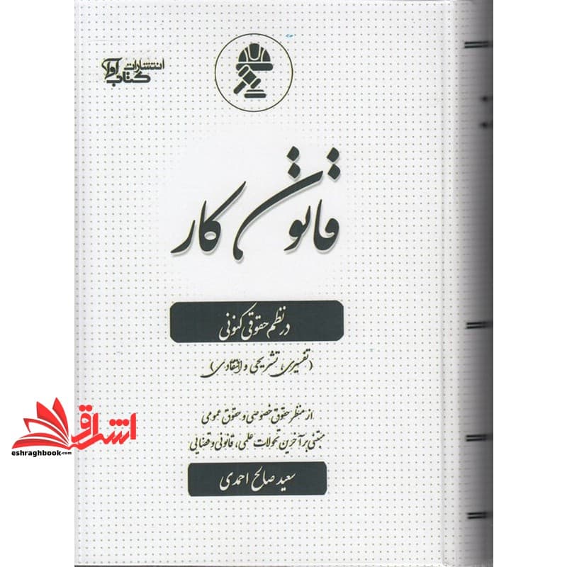 کتاب قانون کار در نظم حقوقی کنونی (تفسیری،تشریحی و انتقادی) از منظر حقوق خصوصی و حقوق عمومی