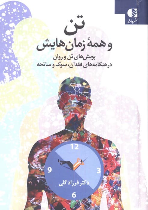 تن و همه زمان هایش (پویش های تن و روان در هنگامه های فقدان،سوگ و سانحه)، | فرزاد گلی | انتشارات دانژه