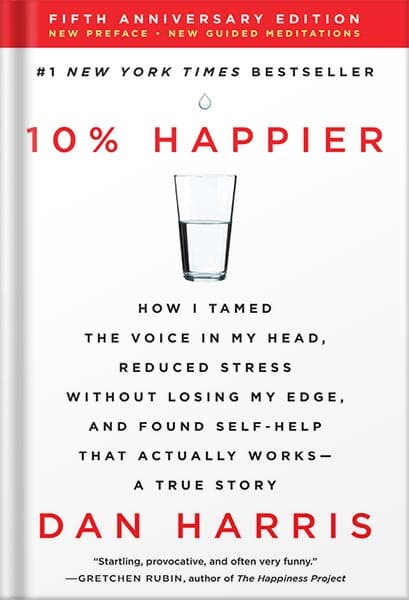 دانلود کتاب 10% Happier Revised Edition: How I Tamed the Voice in My Head, Reduced Stress Without Losing My Edge, and Found Self-Help That Actually Works–A True Story by Dan Harris
