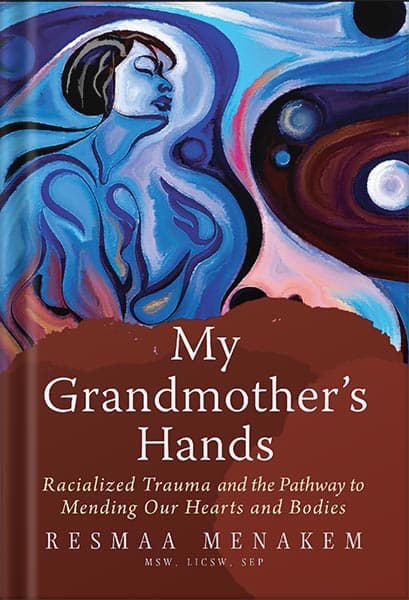 دانلود کتاب My Grandmother’s Hands: Racialized Trauma and the Pathway to Mending Our Hearts and Bodies by LICSW Resmaa Menakem, MSW
