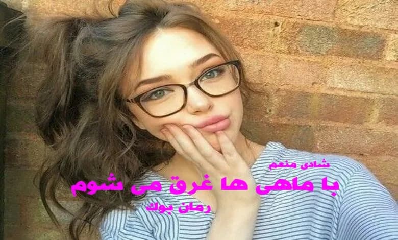 و دانلود نسخه کامل رمان با ماهی ها غرق می شوم شادی منعم | رمان عاشقانه | رمان بزرگسال | رمان اجتماعی
