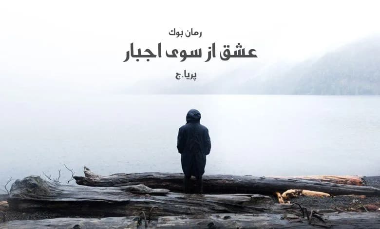 و دانلود نسخه کامل رمان عشق از سوی اجبار پریا.ج | رمان عاشقانه | رمان بزرگسال | رمان اجتماعی