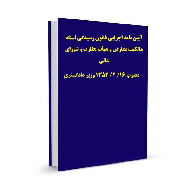 آیین نامه اجرایی قانون رسیدگی اسناد مالکیت معارض و هیأت نظارت و شورای عالی مصوب 16/ 2/ 1352 وزیر دادگستری