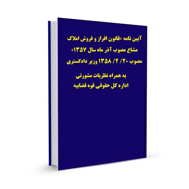 آیین نامه «قانون افراز و فروش املاک مشاع مصوب آذر ماه سال 1357» مصوب 20/ 2/ 1358 وزیر دادگستری به همراه نظریات مشورتی اداره کل حقوقی قوه قضاییه