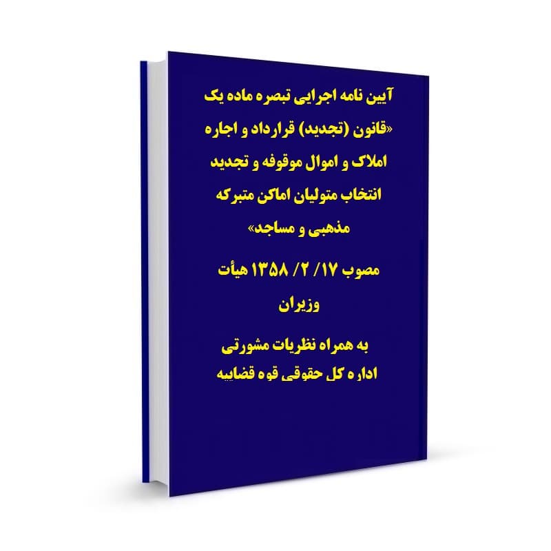 آیین نامه اجرایی تبصره ماده یک «قانون (تجدید) قرارداد و اجاره املاک و اموال موقوفه و تجدید انتخاب متولیان اماکن متبرکه مذهبی و مساجد» مصوب 17/ 2/ 1358 هیأت وزیران به همراه نظریات مشورتی اداره کل حقوقی