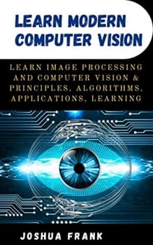 کتاب Learn Modern Computer Vision : Learn Image Processing and Computer Vision & Principles, Algorithms, Applications, Learning