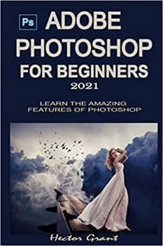 کتاب ADOBE PHOTOSHOP FOR BEGINNERS 2021: LEARN THE AMAZING FEATURES OF PHOTOSHOP