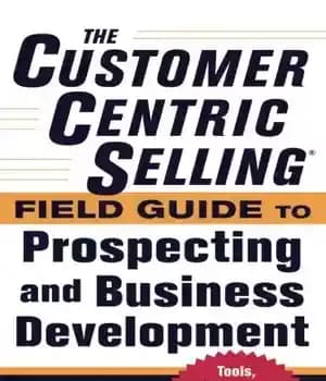 دانلود کتاب The CustomerCentric Selling┬« Field Guide to Prospecting and Business Development: Techniques, Tools, and Exercises to Win More Business…