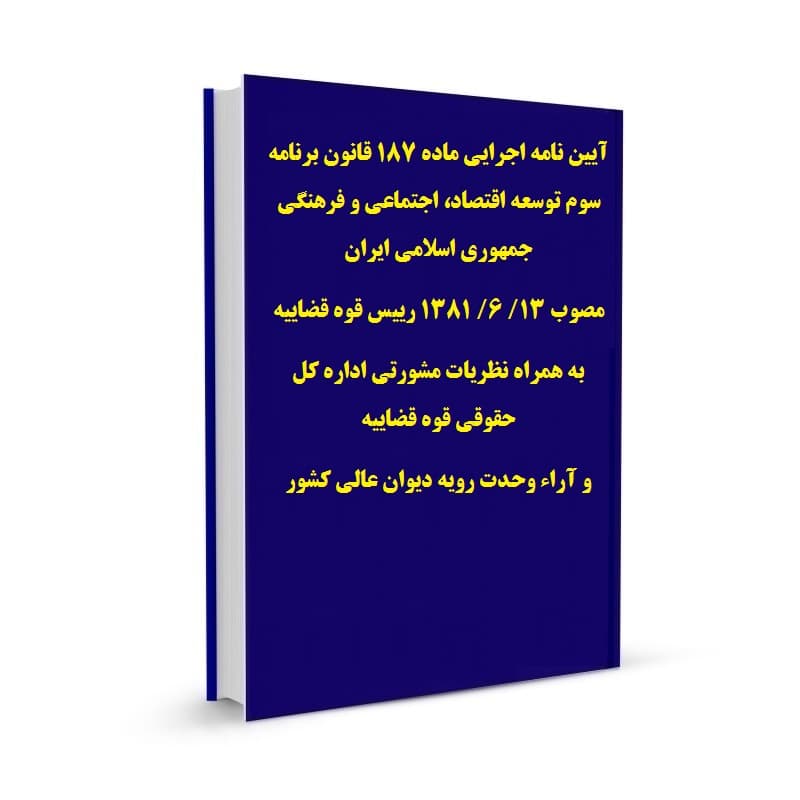 آیین نامه اجرایی ماده 187 قانون برنامه سوم توسعه اقتصاد، اجتماعی و فرهنگی جمهوری اسلامی ایران مصوب 13/ 6/ 1381 رییس قوه قضاییه به همراه نظریات مشورتی اداره کل حقوقی قوه قضاییه و آراء وحدت رویه دیوان ع