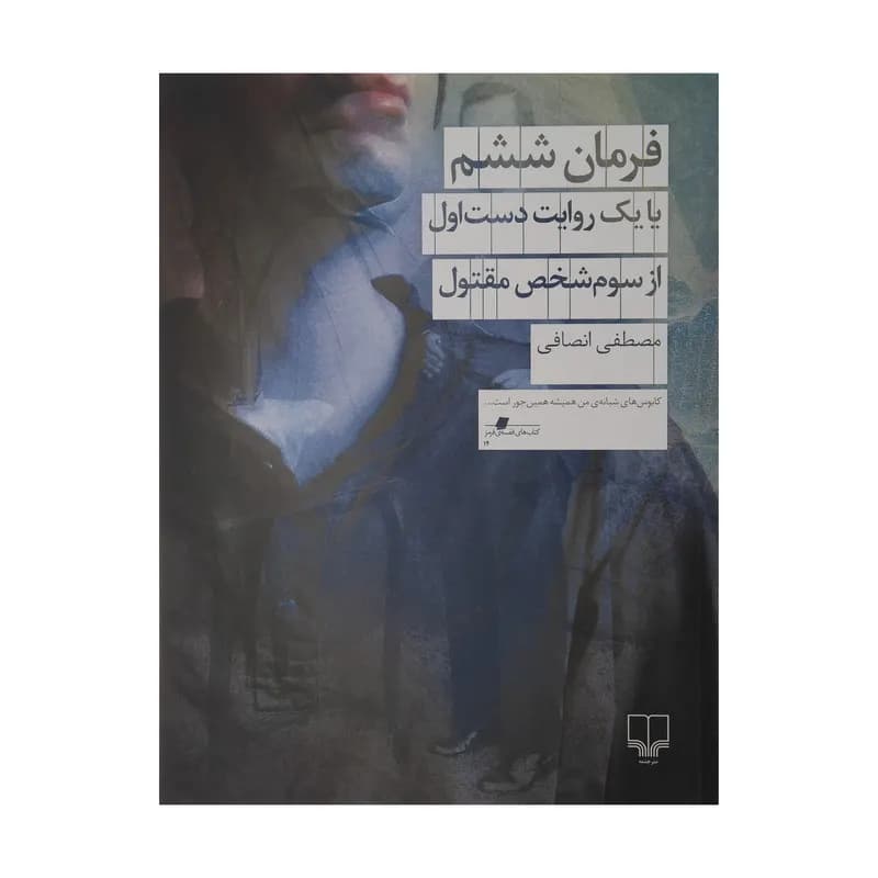 کتاب فرمان ششم با یک روایت دست اول از سوم شخص مقتول اثر مصطفی انصافی نشر چشمه