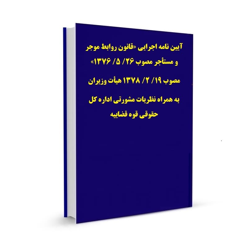 آیین نامه اجرایی «قانون روابط موجر و مستأجر مصوب 26/ 5/ 1376» مصوب 19/ 2/ 1378 هیأت وزیران به همراه نظریات مشورتی اداره کل حقوقی قوه قضاییه