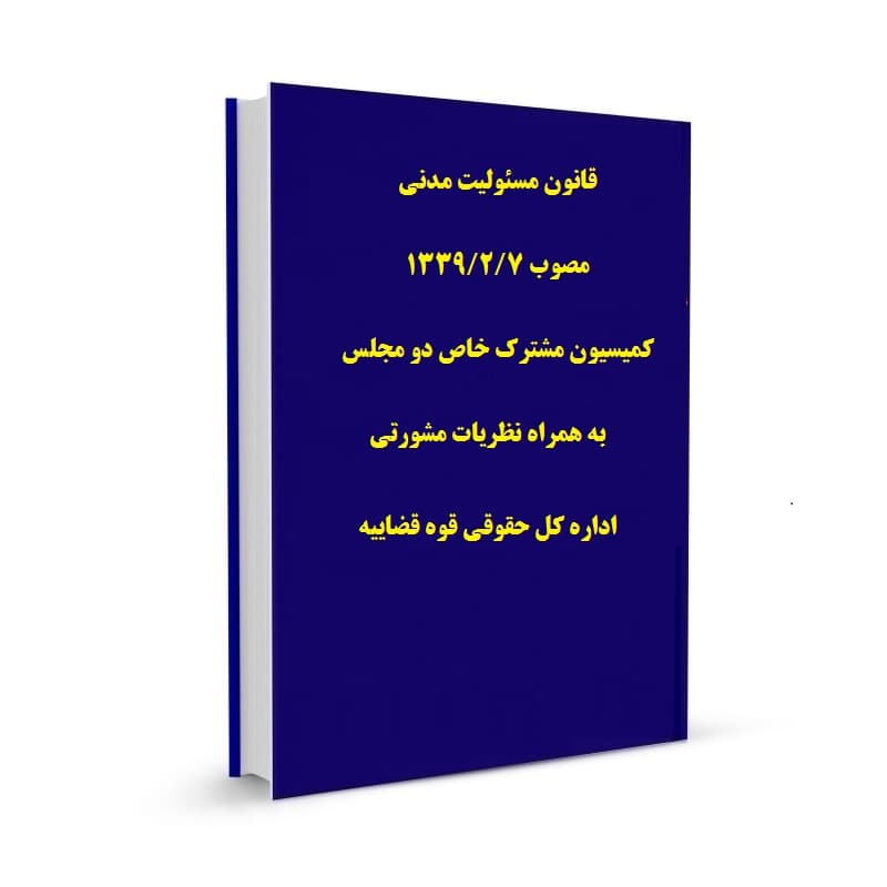 قانون مسئولیت مدنی مصوب 1339/2/7 کمیسیون مشترک خاص دو مجلس به همراه نظریات مشورتی اداره کل حقوقی قوه قضاییه