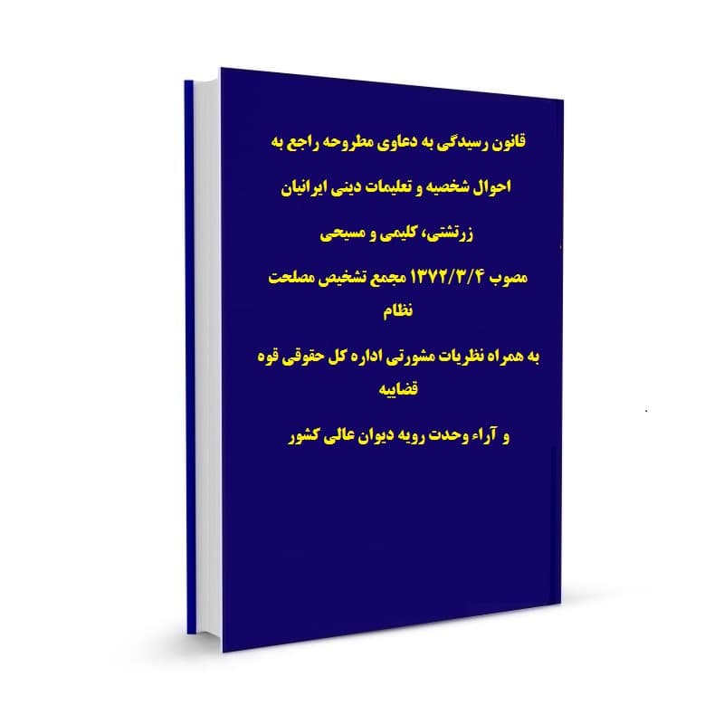 قانون رسیدگی به دعاوی مطروحه راجع به احوال شخصیه و تعلیمات دینی ایرانیان زرتشتی، کلیمی و مسیحی مصوب 1372/3/4 مجمع تشخیص مصلحت نظام به همراه نظریات مشورتی اداره کل حقوقی قوه قضاییه و آراء وحدت رویه دیو