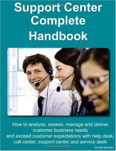 Support Center Complete Handbook – How to analyze, assess, manage and deliver customer business needs and exceed customer expectations with help desk,