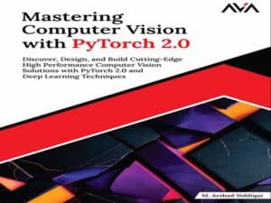 دانلود کتاب تسلط بر کامپیوتر ویژن با PyTorch 2.0 – راه حل های بینایی کامپیوتری با کارایی بالا را کشف، طراحی و بسازید