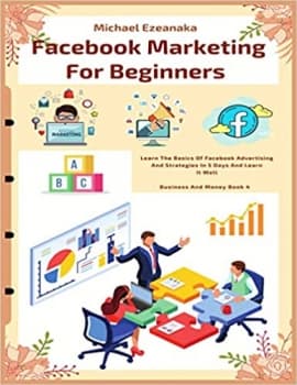کتاب Facebook Marketing For Beginners: Learn The Basics Of Facebook Advertising And Strategies In 5 Days And Learn It Well (Business And Money Series)