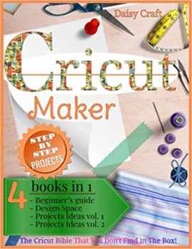 کتاب Cricut Maker: 4 Books in 1: Beginner’s guide + Design Space + Project Ideas vol 1 & 2 . The Cricut Bible That You Don’t Find in The Box!