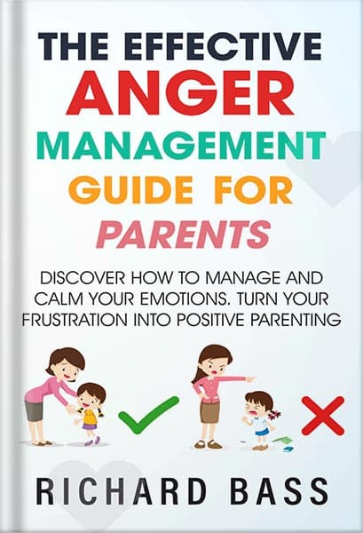 دانلود کتاب The Effective Anger Management Guide for Parents: Discover How to Manage and Calm Your Emotions; Turn Your Frustration Into Positive Parenting (Successful Parenting) by Richard Bass