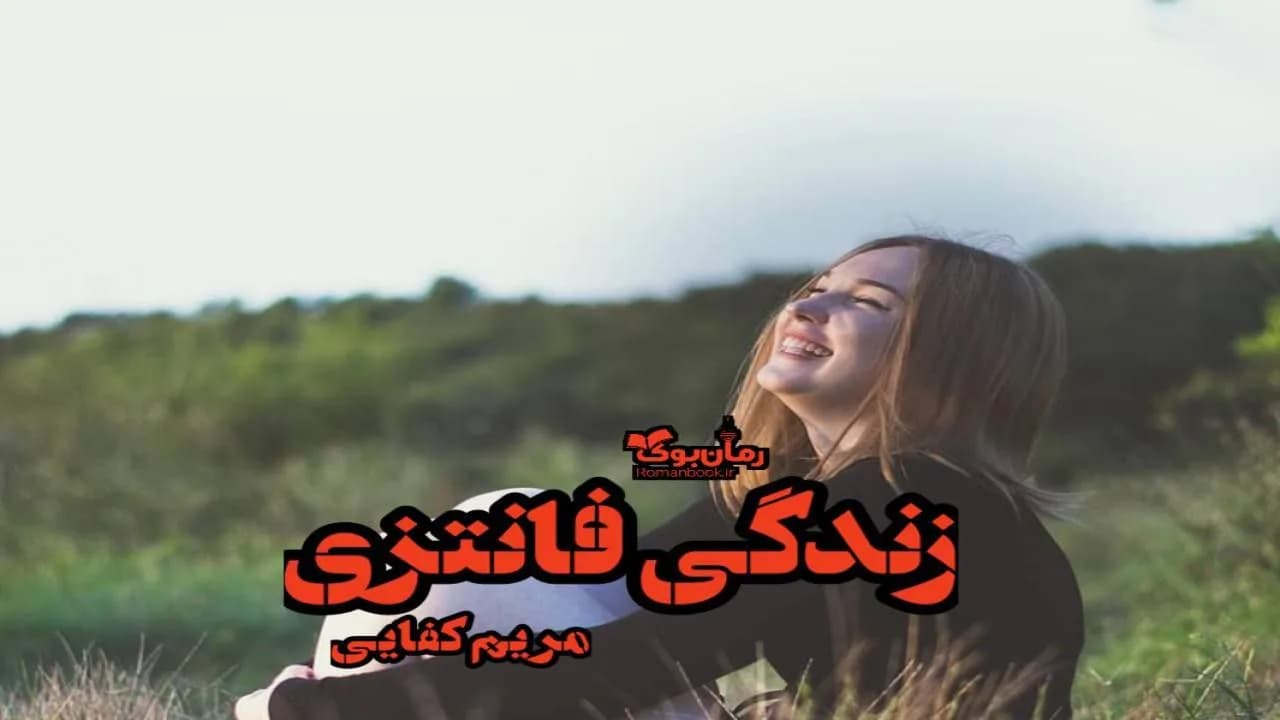 و دانلود نسخه کامل رمان زندگی فانتزی | رمان عاشقانه | رمان بزرگسال | رمان اجتماعی
