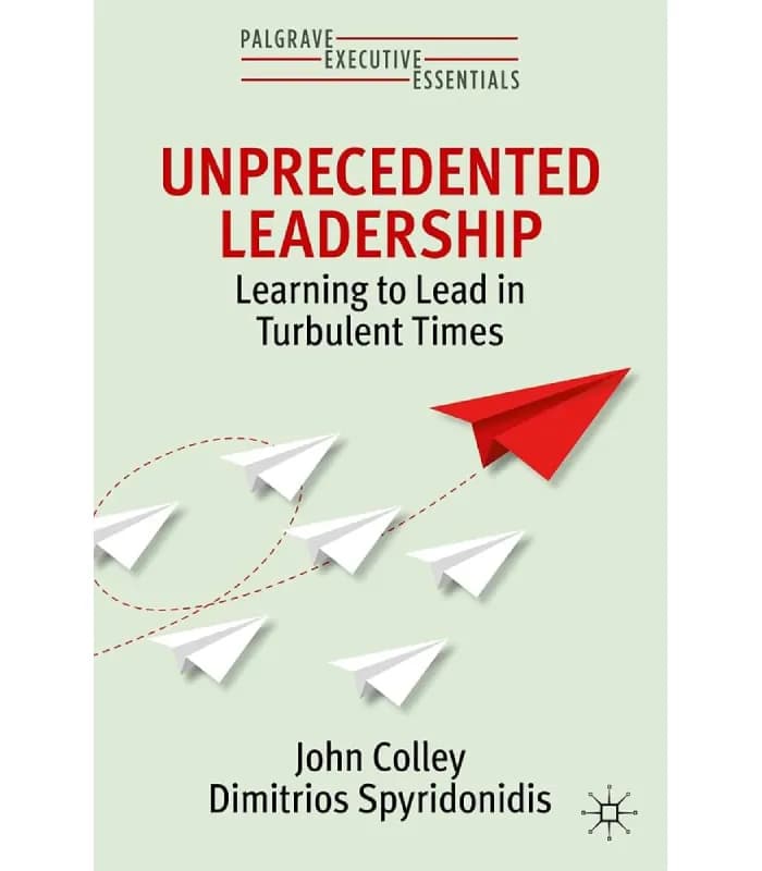 کتاب Unprecedented Leadership: Learning to Lead in Turbulent Times (رهبری بی‌سابقه) اثر جان کولی و دیمیتریوس اسپایریدونیدیس – نسخه انگلیسی PDF