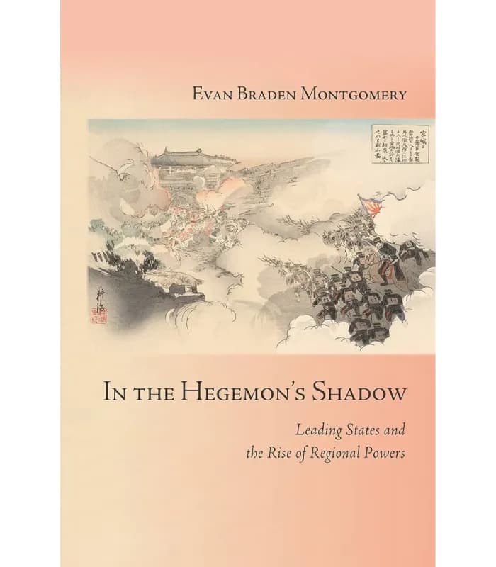کتاب In the Hegemon’s Shadow: Leading States and the Rise of Regional Powers (در سایه هژمون) اثر ایوان برادن مونتگومری – نسخه انگلیسی PDF
