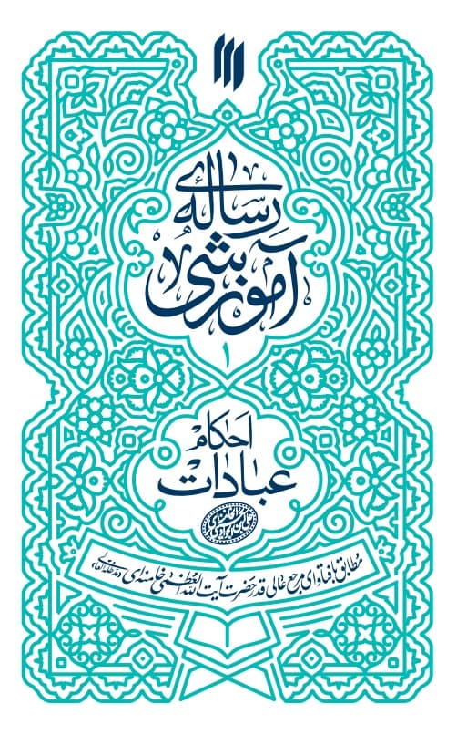 رساله آموزشی 01 – احکام عبادات (مطابق با فتاوای مرجع عالیقدر حضرت آیت الله العظمی خامنه ای)