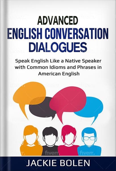دانلود کتاب Advanced English Conversation Dialogues: Speak English Like a Native Speaker with Common Idioms and Phrases in American English (Advanced English Conversation Dialogues, Expressions, and I