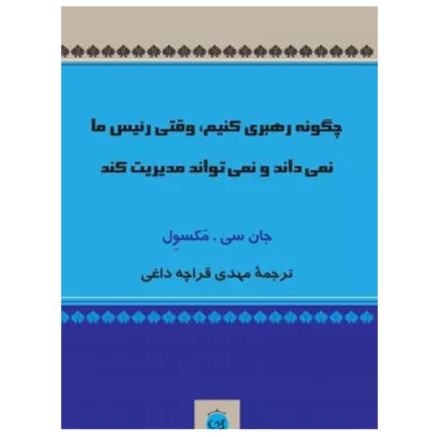 کتاب چگونه رهبری کنیم وقتی رئیس ما نمی داند و نمی تواند مدیریت کند اثر جان سی مکسول