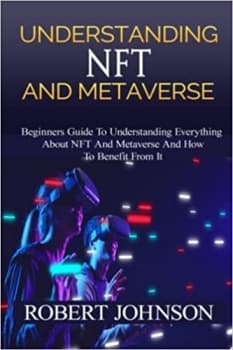 کتاب Understanding NFT and Metaverse: Beginners Guide To Understanding Everything About NFT And Metaverse And How To Benefit From It, How It Relate To Cryptocurrency,How To Invest In It