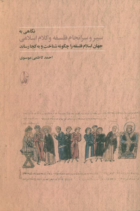 سیر و سرانجام فلسفه و کلام اسلامی (جهان اسلام فلسفه را چگونه شناخت و به کجا رساند)