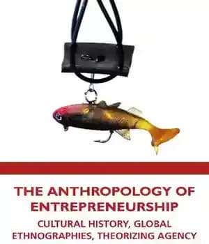 دانلود کتاب The Anthropology of Entrepreneurship: Cultural History, Global Ethnographies, Theorizing Agency – انسان شناسی کارآفرینی: تاریخ فرهنگی، قوم نگاری…