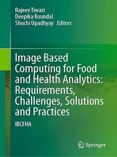دانلود کتاب Image Based Computing for Food and Health Analytics: Requirements, Challenges, Solutions and Practi